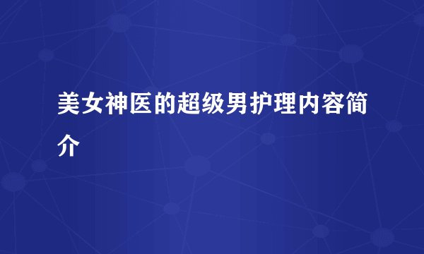 美女神医的超级男护理内容简介