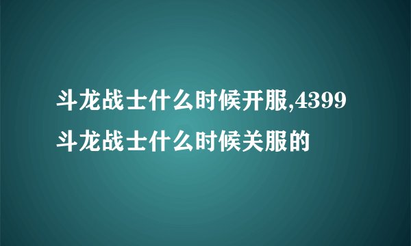 斗龙战士什么时候开服,4399斗龙战士什么时候关服的