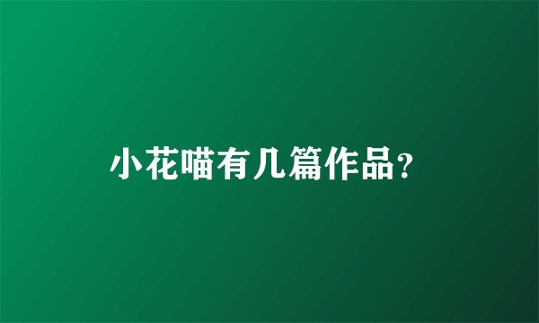 小花喵有几篇作品？