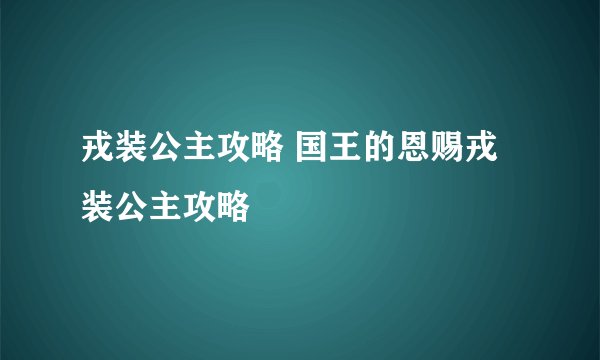 戎装公主攻略 国王的恩赐戎装公主攻略