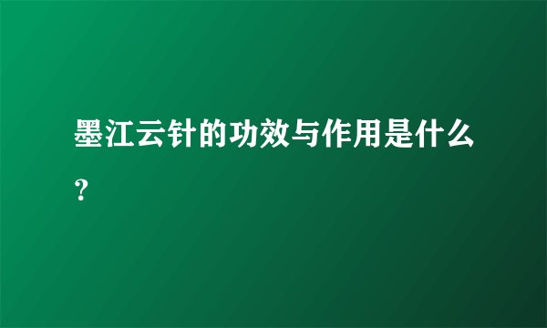 墨江云针的功效与作用是什么？