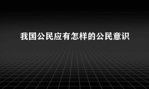 我国公民应有怎样的公民意识