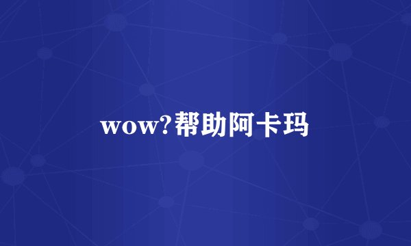 wow?帮助阿卡玛