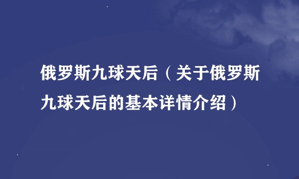俄罗斯九球天后（关于俄罗斯九球天后的基本详情介绍）