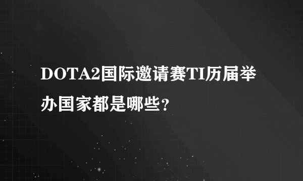 DOTA2国际邀请赛TI历届举办国家都是哪些？