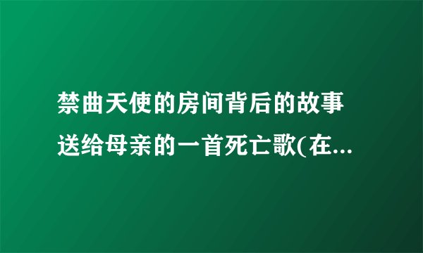 禁曲天使的房间背后的故事 送给母亲的一首死亡歌(在线试听)(2)