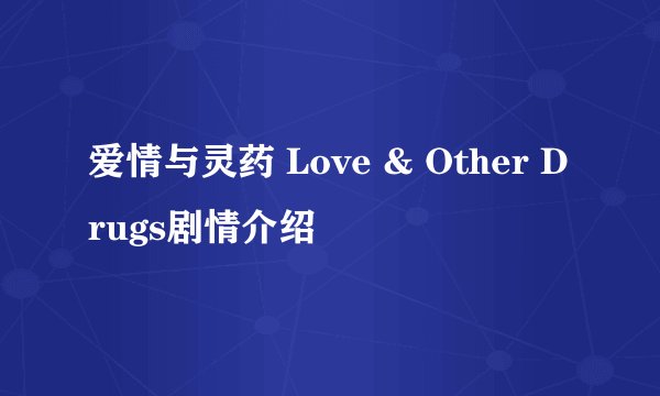 爱情与灵药 Love & Other Drugs剧情介绍