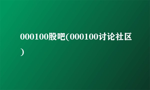000100股吧(000100讨论社区)