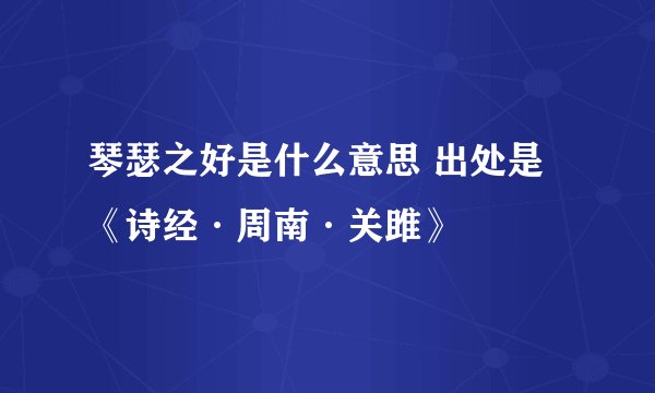 琴瑟之好是什么意思 出处是《诗经·周南·关雎》