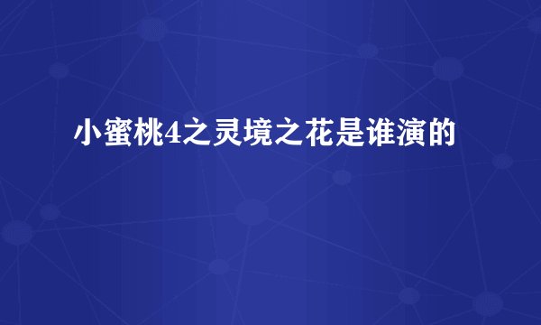 小蜜桃4之灵境之花是谁演的