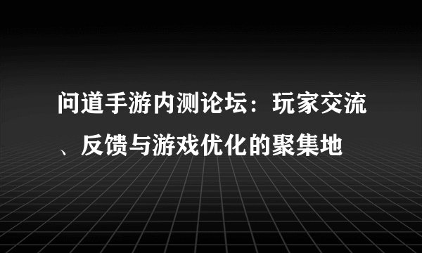 问道手游内测论坛：玩家交流、反馈与游戏优化的聚集地