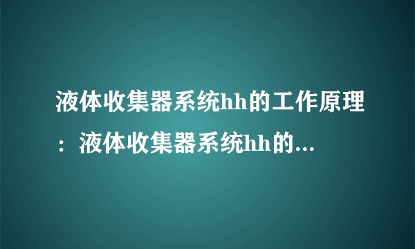 液体收集器系统hh的工作原理：液体收集器系统hh的功能与特点！