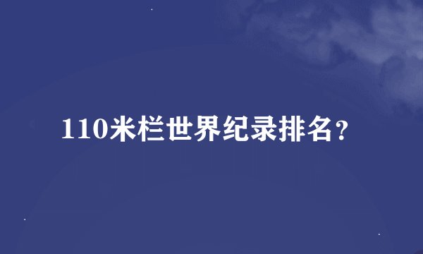 110米栏世界纪录排名？