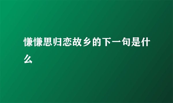 慊慊思归恋故乡的下一句是什么