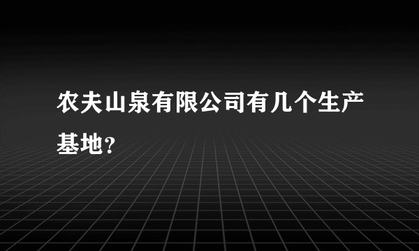 农夫山泉有限公司有几个生产基地？