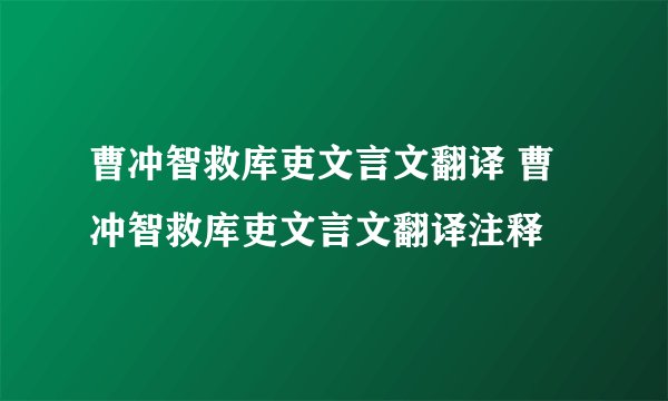 曹冲智救库吏文言文翻译 曹冲智救库吏文言文翻译注释