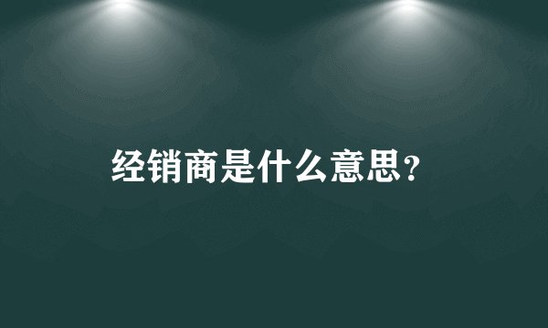 经销商是什么意思?