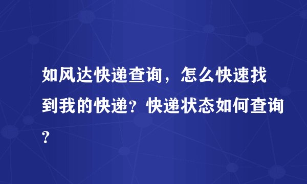 如风达快递查询,怎么快速找到我的快递?快递状态如何查询?