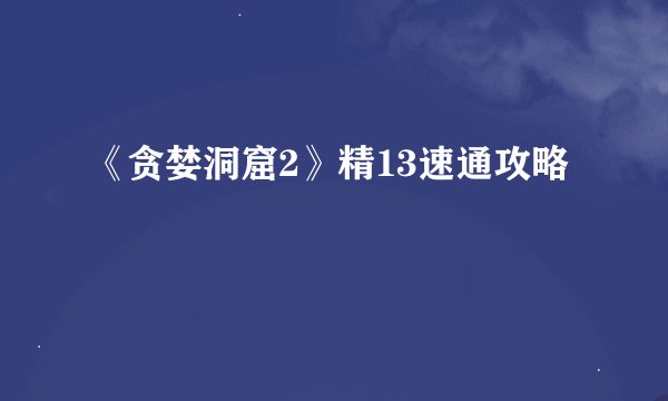 《贪婪洞窟2》精13速通攻略