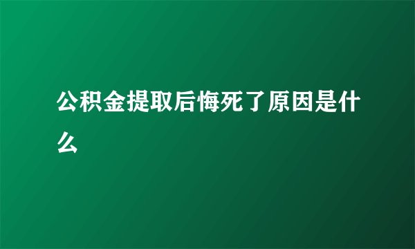 公积金提取后悔死了原因是什么