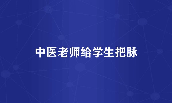 中医老师给学生把脉