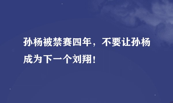 孙杨被禁赛四年，不要让孙杨成为下一个刘翔！