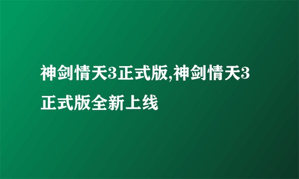 神剑情天3正式版,神剑情天3正式版全新上线