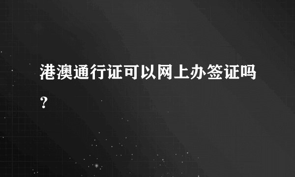 港澳通行证可以网上办签证吗？