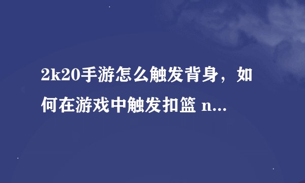 2k20手游怎么触发背身，如何在游戏中触发扣篮 nba2kol扣篮技巧分享