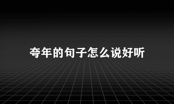 夸年的句子怎么说好听