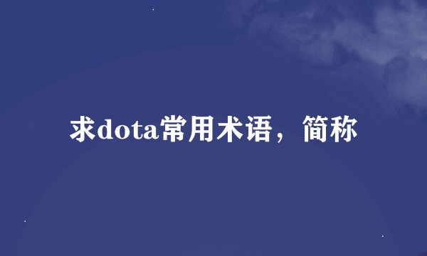 求dota常用术语，简称