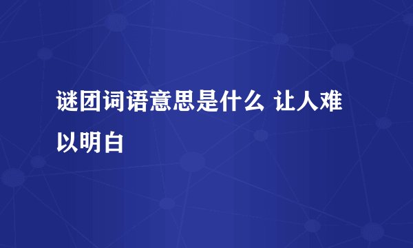 谜团词语意思是什么 让人难以明白