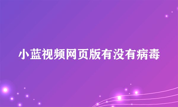 小蓝视频网页版有没有病毒