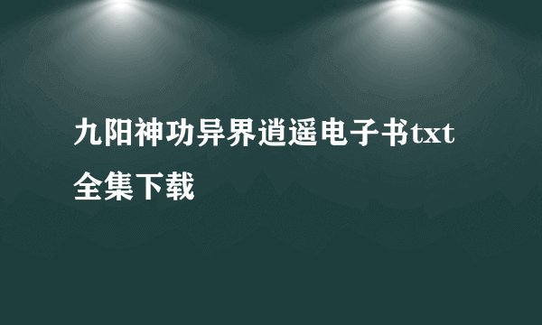 九阳神功异界逍遥电子书txt全集下载