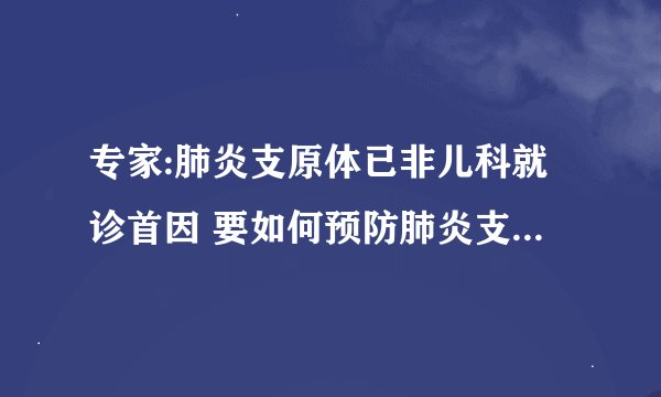 专家:肺炎支原体已非儿科就诊首因 要如何预防肺炎支原体感染呢
