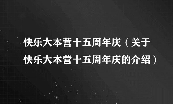 快乐大本营十五周年庆（关于快乐大本营十五周年庆的介绍）