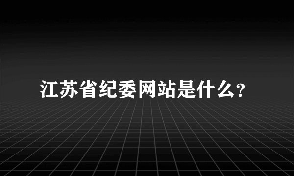江苏省纪委网站是什么？