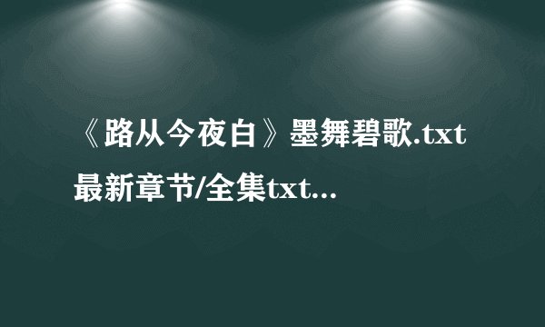 《路从今夜白》墨舞碧歌.txt最新章节/全集txt免费下载