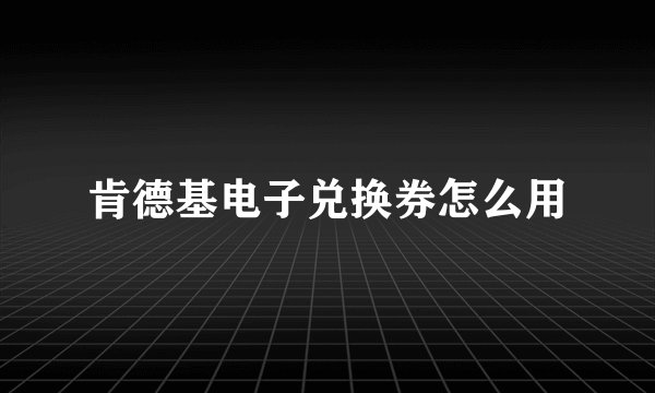 肯德基电子兑换券怎么用