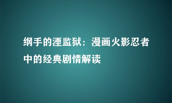 纲手的湮监狱：漫画火影忍者中的经典剧情解读