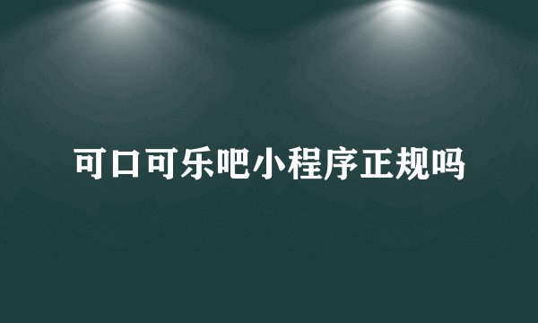 可口可乐吧小程序正规吗