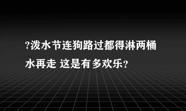?泼水节连狗路过都得淋两桶水再走 这是有多欢乐?