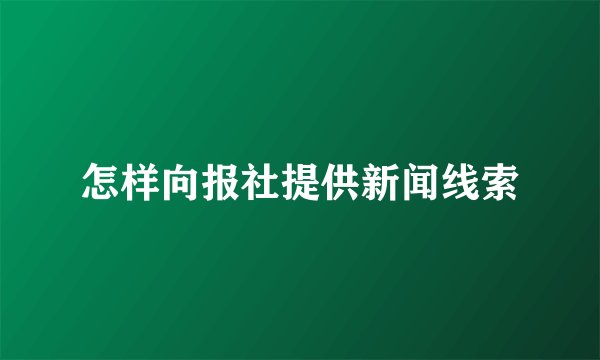 怎样向报社提供新闻线索