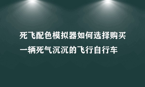 死飞配色模拟器如何选择购买一辆死气沉沉的飞行自行车
