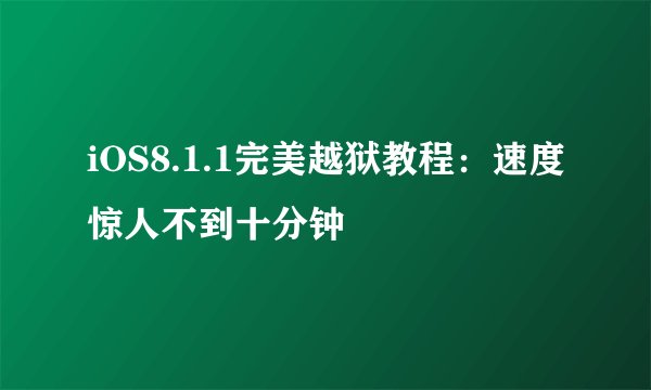 iOS8.1.1完美越狱教程：速度惊人不到十分钟