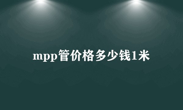 mpp管价格多少钱1米