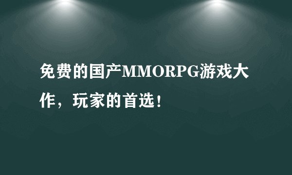 免费的国产MMORPG游戏大作，玩家的首选！