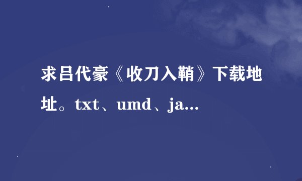 求吕代豪《收刀入鞘》下载地址。txt、umd、jar都行。
