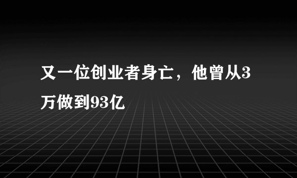 又一位创业者身亡，他曾从3万做到93亿