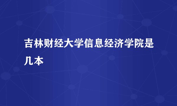 吉林财经大学信息经济学院是几本